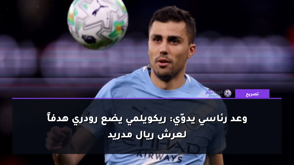 وعد رئاسي يدوّي: ريكويلمي يضع رودري هدفاً لعرش ريال مدريد