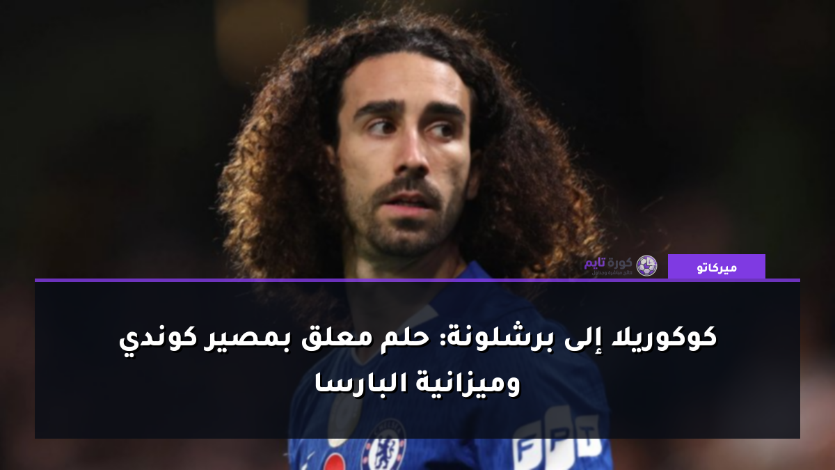 كوكوريلا إلى برشلونة: حلم معلق بمصير كوندي وميزانية البارسا