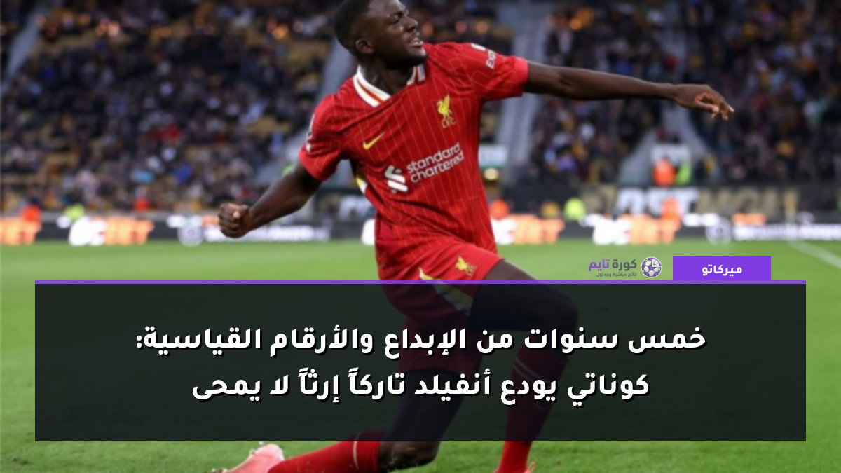 خمس سنوات من الإبداع والأرقام القياسية: كوناتي يودع أنفيلد تاركاً إرثاً لا يمحى