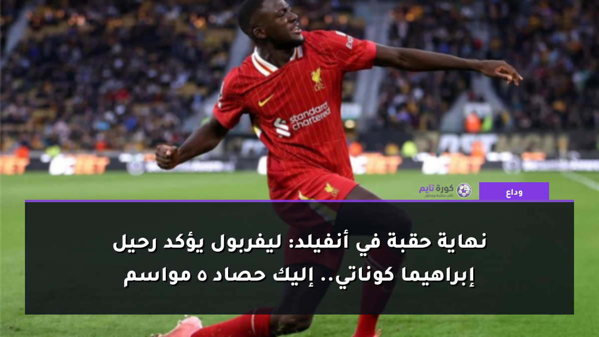 نهاية حقبة في أنفيلد: ليفربول يؤكد رحيل إبراهيما كوناتي.. إليك حصاد 5 مواسم