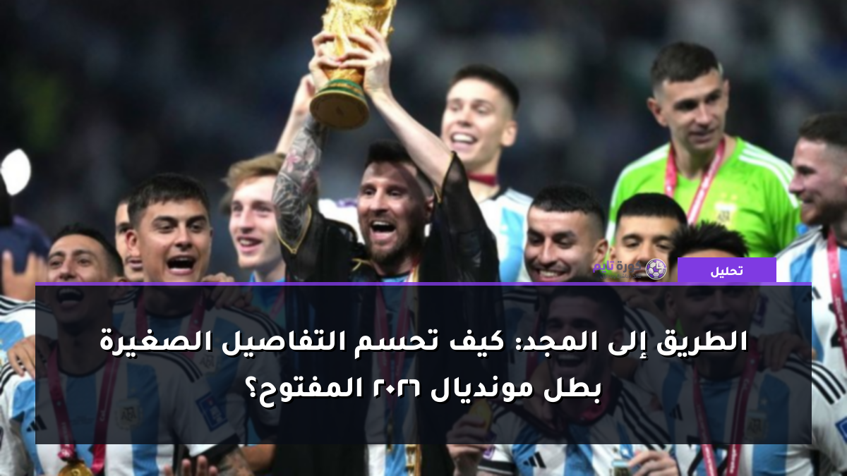الطريق إلى المجد: كيف تحسم التفاصيل الصغيرة بطل مونديال 2026 المفتوح؟