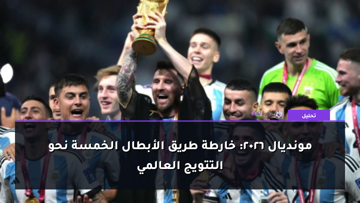 مونديال 2026: خارطة طريق الأبطال الخمسة نحو التتويج العالمي