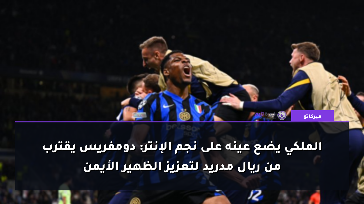 الملكي يضع عينه على نجم الإنتر: دومفريس يقترب من ريال مدريد لتعزيز الظهير الأيمن