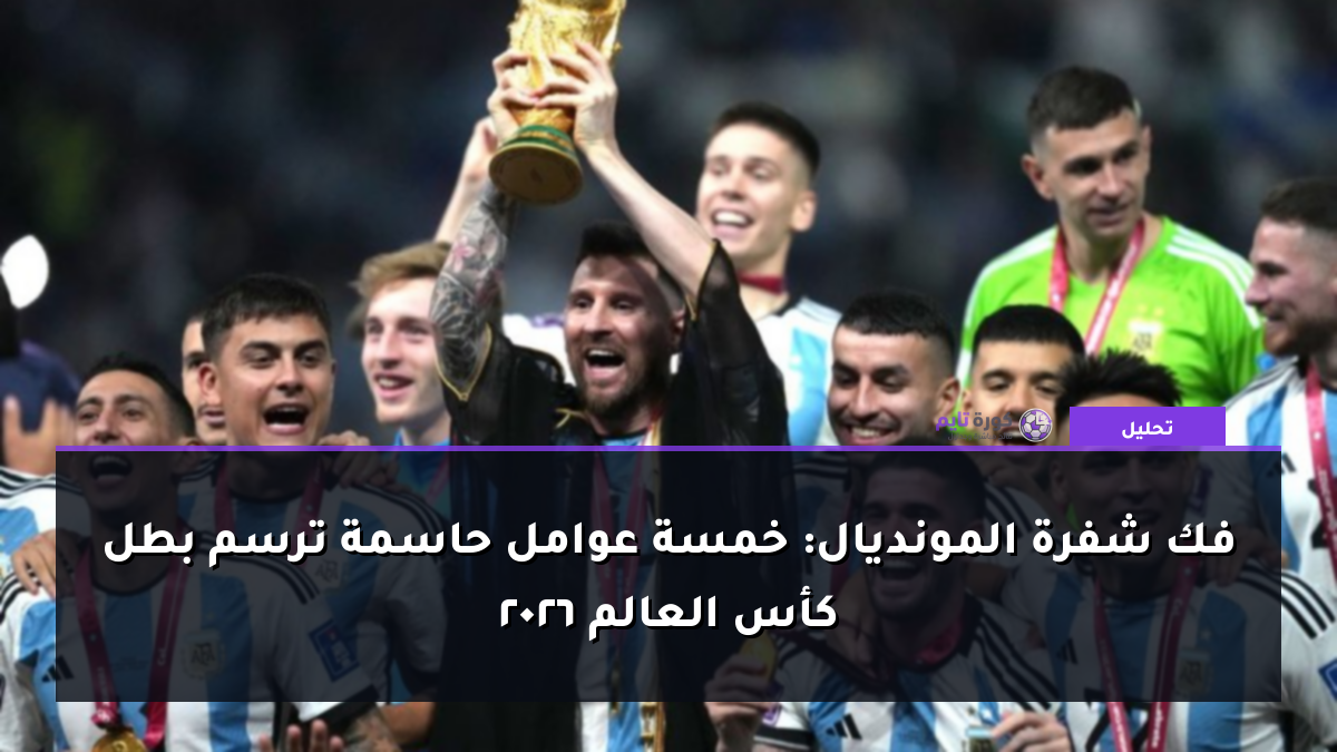 فك شفرة المونديال: خمسة عوامل حاسمة ترسم بطل كأس العالم 2026
