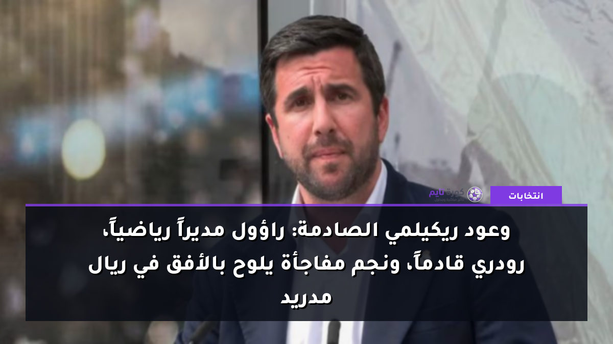 وعود ريكيلمي الصادمة: راؤول مديراً رياضياً، رودري قادماً، ونجم مفاجأة يلوح بالأفق في ريال مدريد