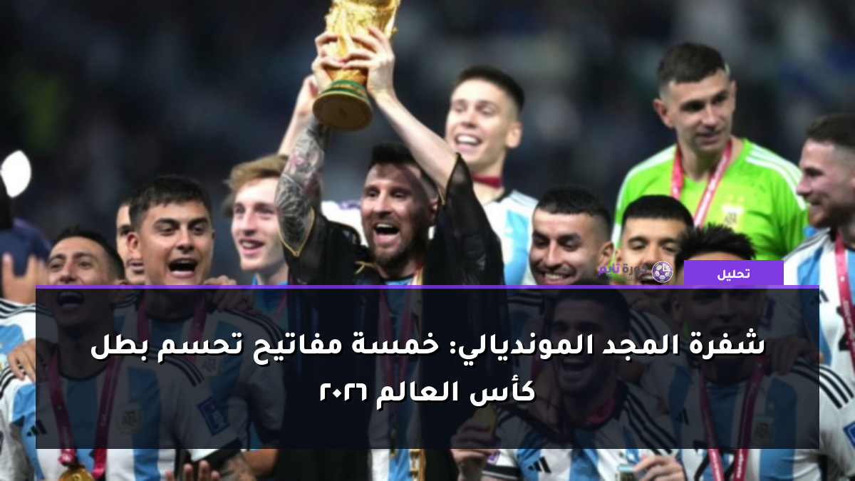 شفرة المجد المونديالي: خمسة مفاتيح تحسم بطل كأس العالم 2026