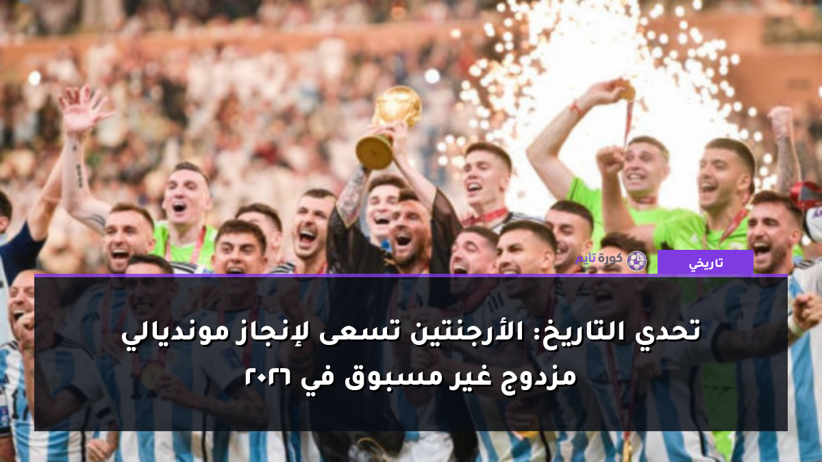 تحدي التاريخ: الأرجنتين تسعى لإنجاز مونديالي مزدوج غير مسبوق في 2026