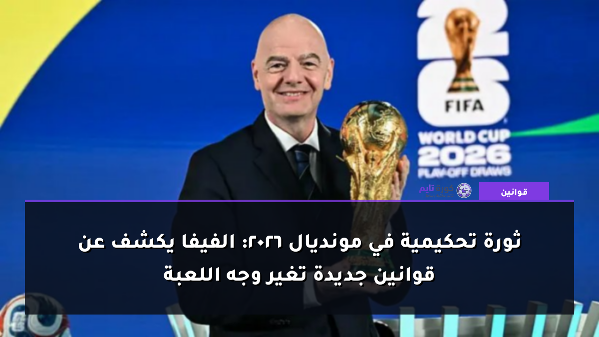 ثورة تحكيمية في مونديال 2026: الفيفا يكشف عن قوانين جديدة تغير وجه اللعبة