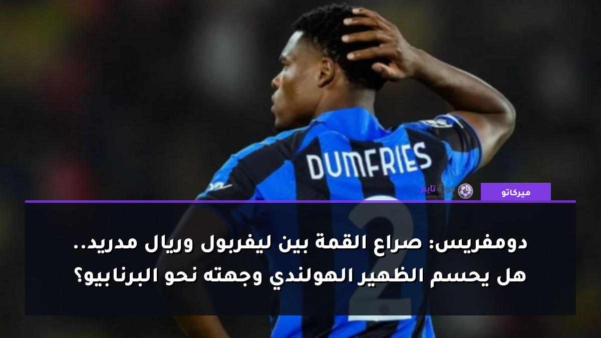 دومفريس: صراع القمة بين ليفربول وريال مدريد.. هل يحسم الظهير الهولندي وجهته نحو البرنابيو؟