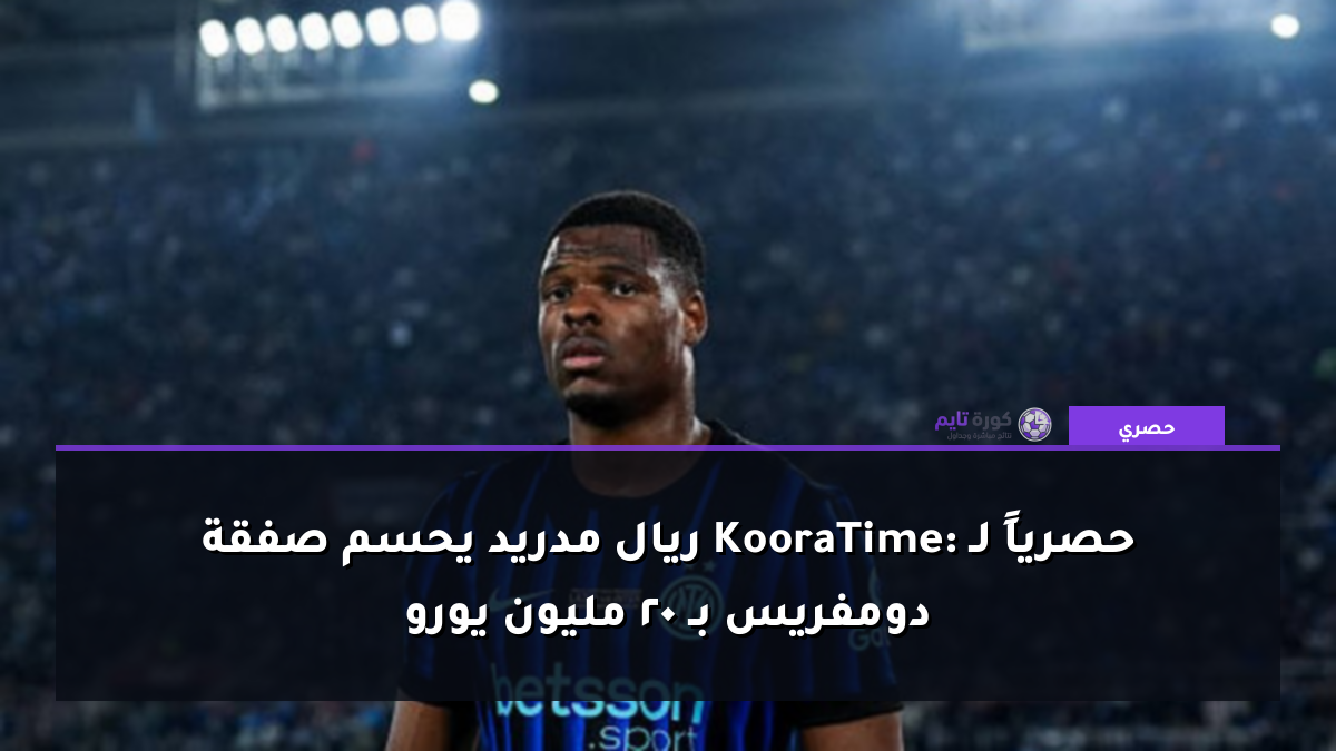 حصرياً لـ KooraTime: ريال مدريد يحسم صفقة دومفريس بـ 20 مليون يورو
