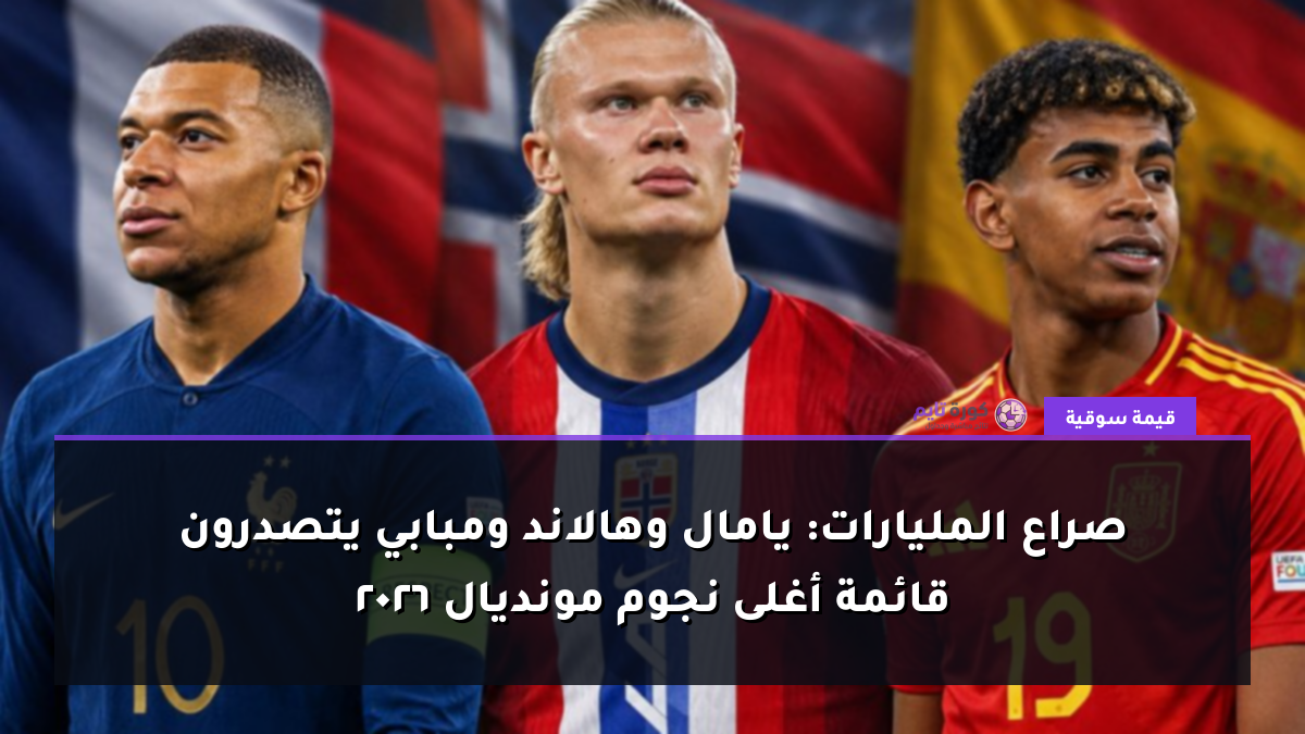 صراع المليارات: يامال وهالاند ومبابي يتصدرون قائمة أغلى نجوم مونديال 2026