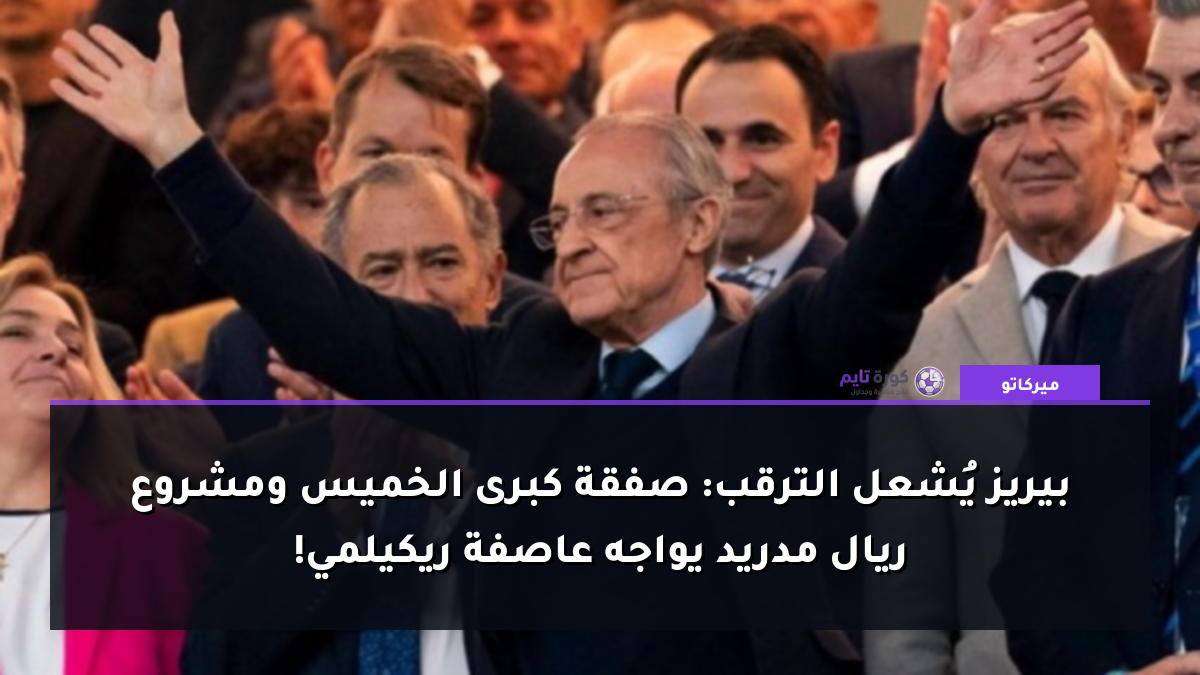 بيريز يُشعل الترقب: صفقة كبرى الخميس ومشروع ريال مدريد يواجه عاصفة ريكيلمي!