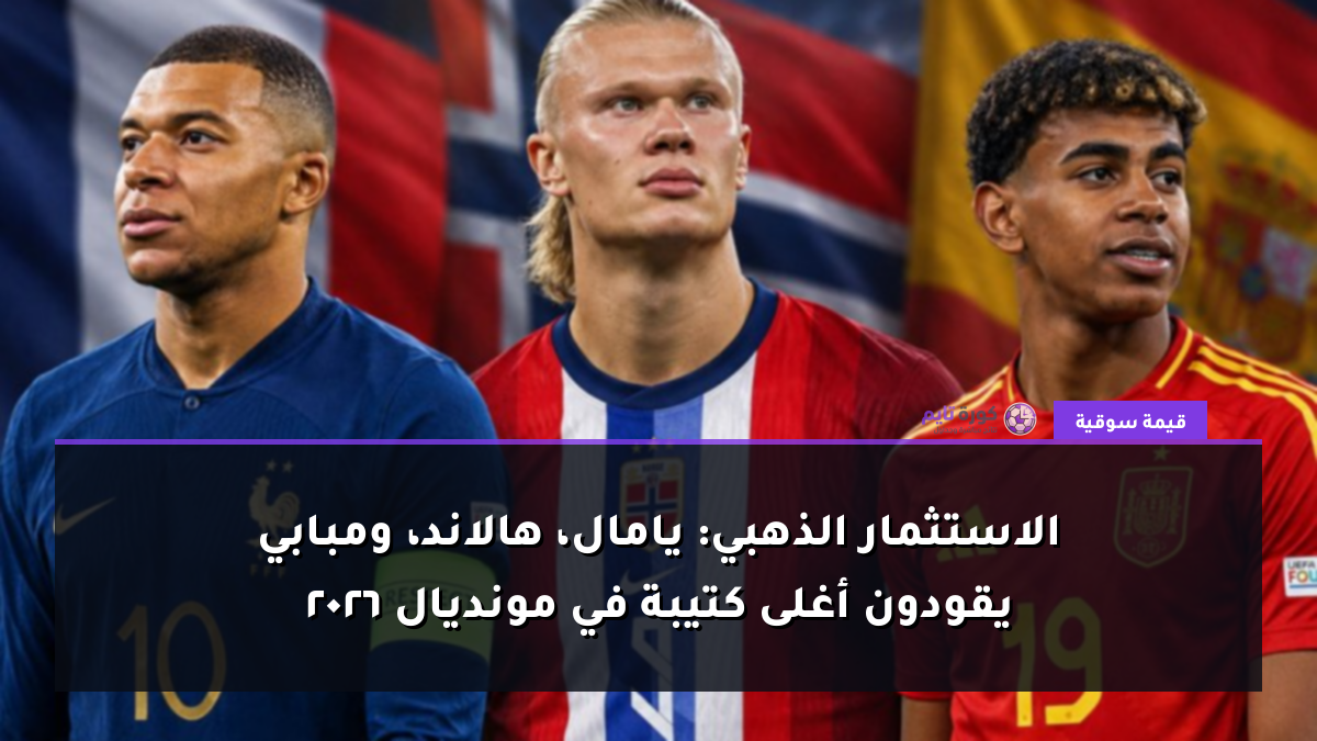 الاستثمار الذهبي: يامال، هالاند، ومبابي يقودون أغلى كتيبة في مونديال 2026