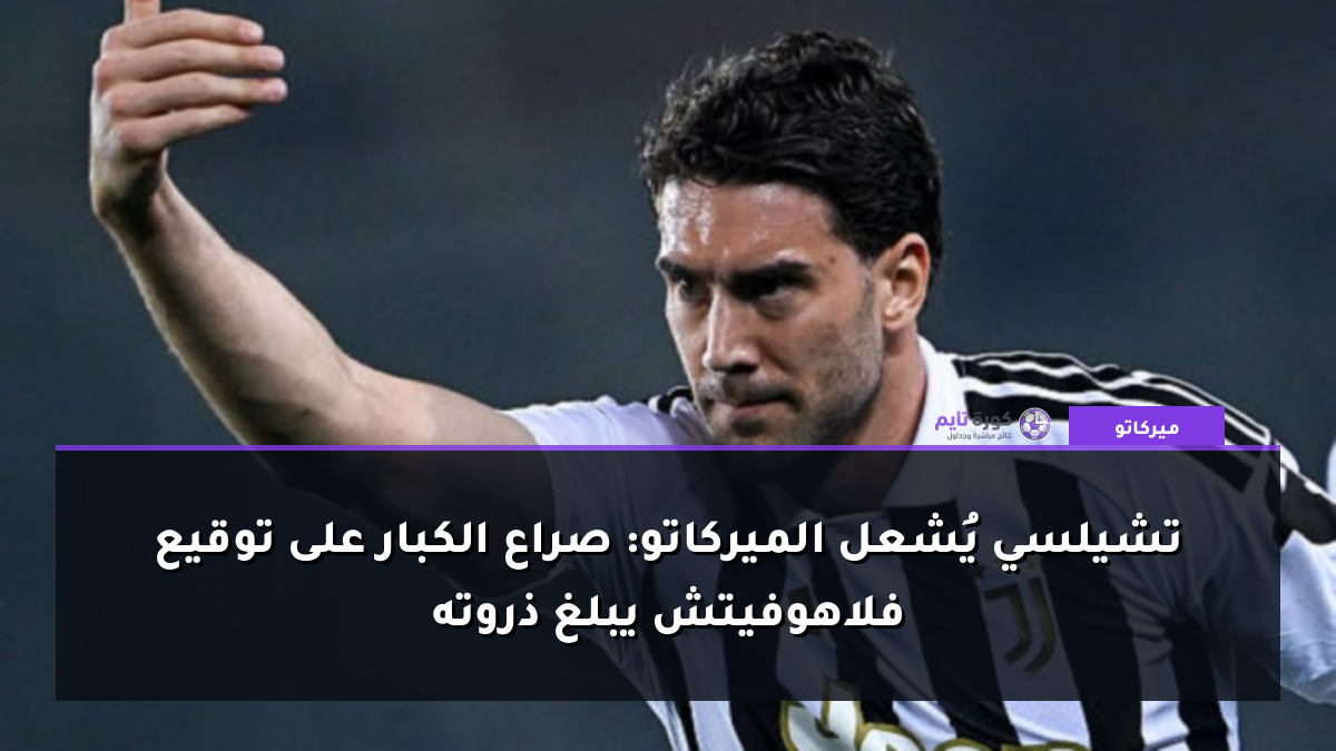 تشيلسي يُشعل الميركاتو: صراع الكبار على توقيع فلاهوفيتش يبلغ ذروته