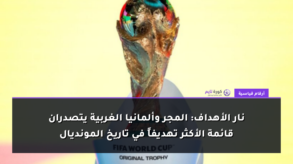 نار الأهداف: المجر وألمانيا الغربية يتصدران قائمة الأكثر تهديفاً في تاريخ المونديال
