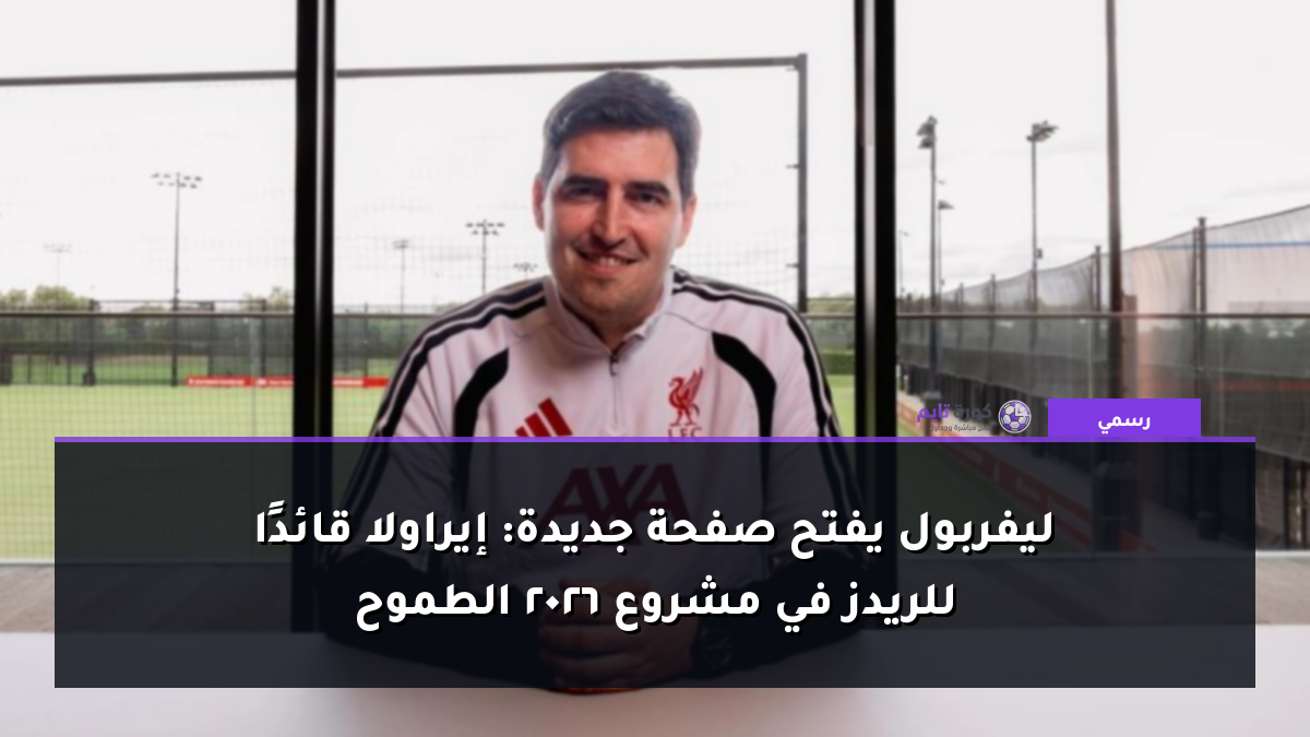 ليفربول يفتح صفحة جديدة: إيراولا قائدًا للريدز في مشروع 2026 الطموح