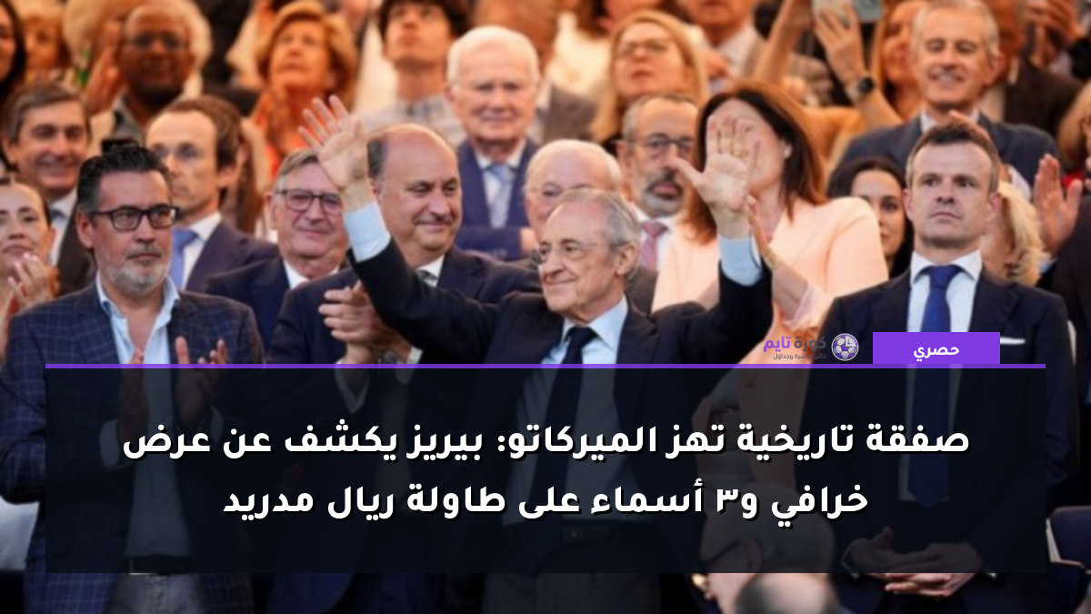صفقة تاريخية تهز الميركاتو: بيريز يكشف عن عرض خرافي و3 أسماء على طاولة ريال مدريد