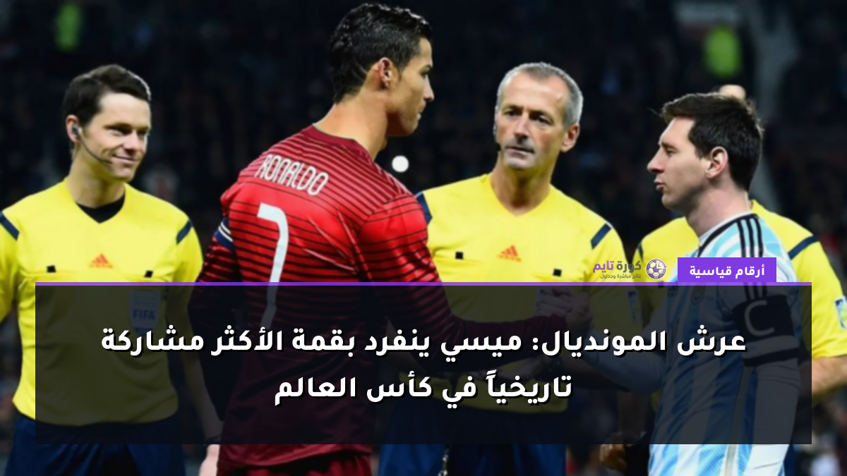 عرش المونديال: ميسي ينفرد بقمة الأكثر مشاركة تاريخياً في كأس العالم