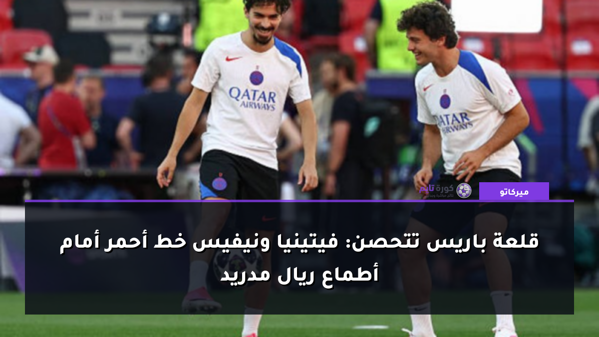 قلعة باريس تتحصن: فيتينيا ونيفيس خط أحمر أمام أطماع ريال مدريد