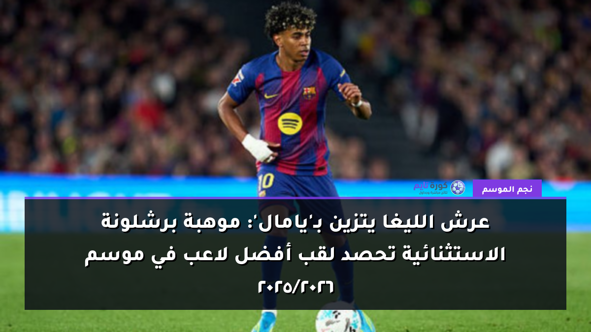 عرش الليغا يتزين بـ'يامال': موهبة برشلونة الاستثنائية تحصد لقب أفضل لاعب في موسم 2025/2026