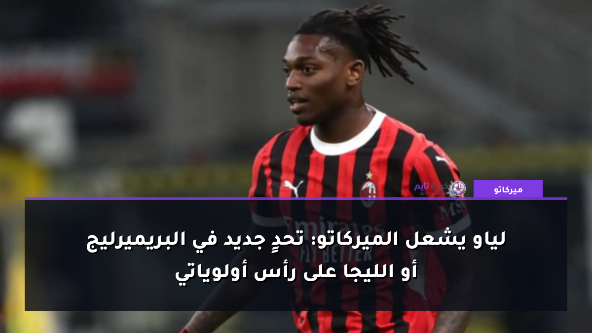 لياو يشعل الميركاتو: تحدٍ جديد في البريميرليج أو الليجا على رأس أولوياتي