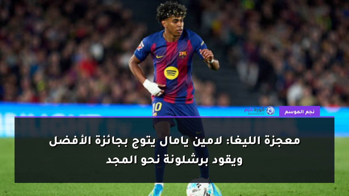 معجزة الليغا: لامين يامال يتوج بجائزة الأفضل ويقود برشلونة نحو المجد