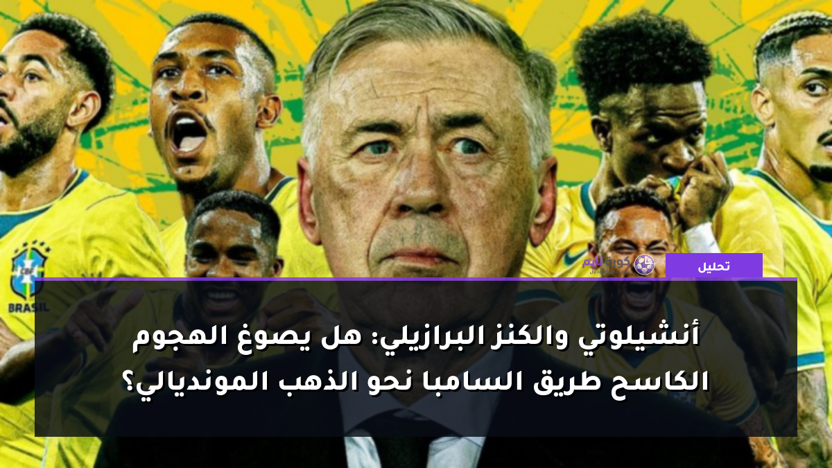 أنشيلوتي والكنز البرازيلي: هل يصوغ الهجوم الكاسح طريق السامبا نحو الذهب المونديالي؟