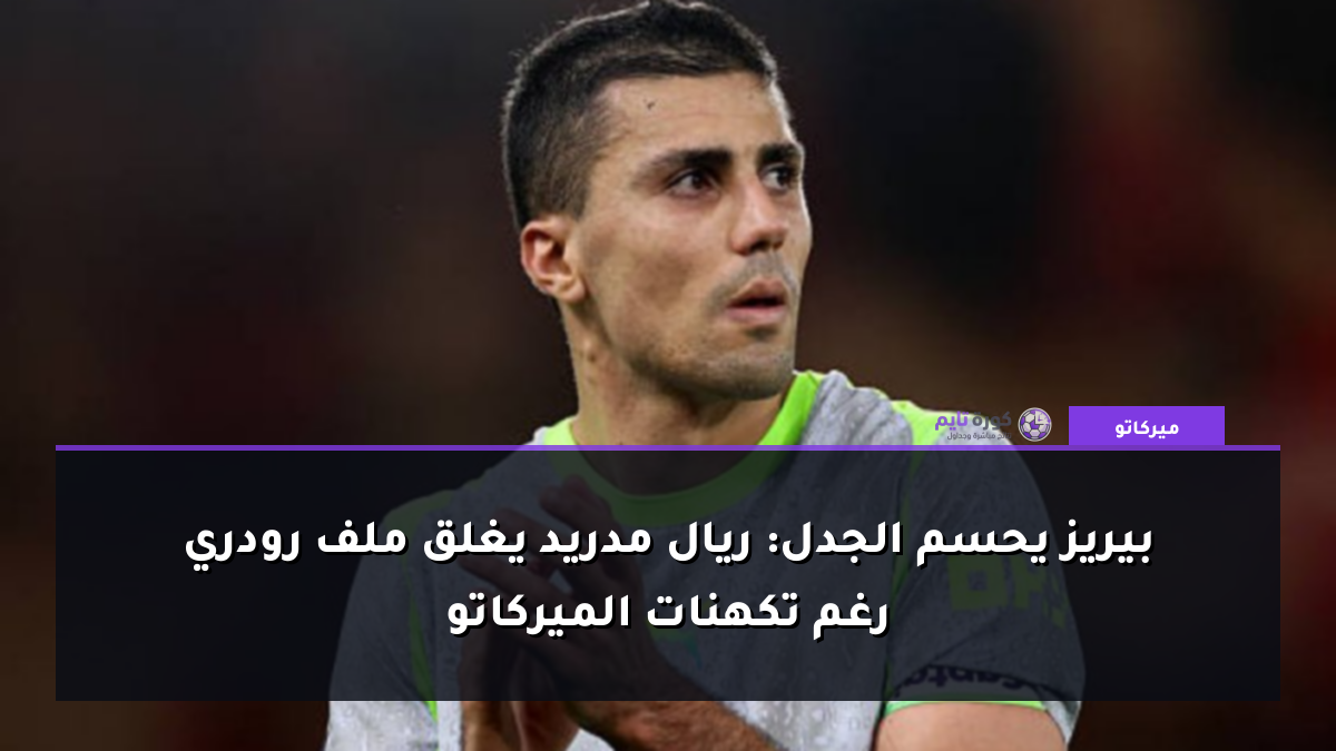 بيريز يحسم الجدل: ريال مدريد يغلق ملف رودري رغم تكهنات الميركاتو