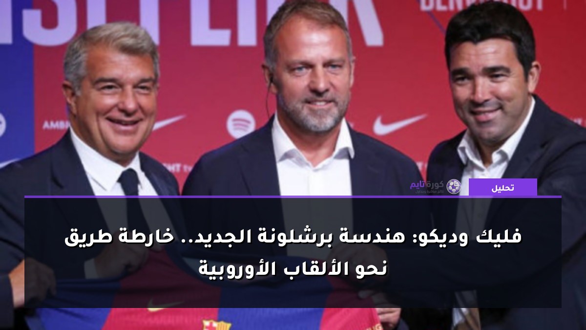 فليك وديكو: هندسة برشلونة الجديد.. خارطة طريق نحو الألقاب الأوروبية