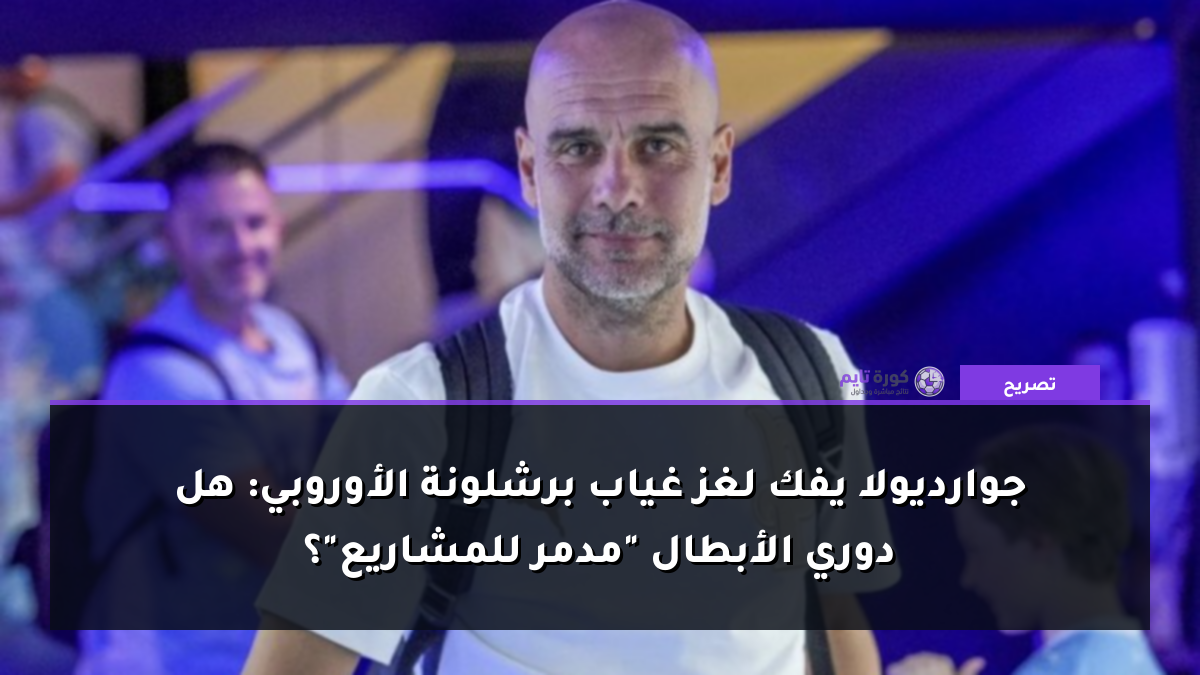 جوارديولا يفك لغز غياب برشلونة الأوروبي: هل دوري الأبطال "مدمر للمشاريع"؟