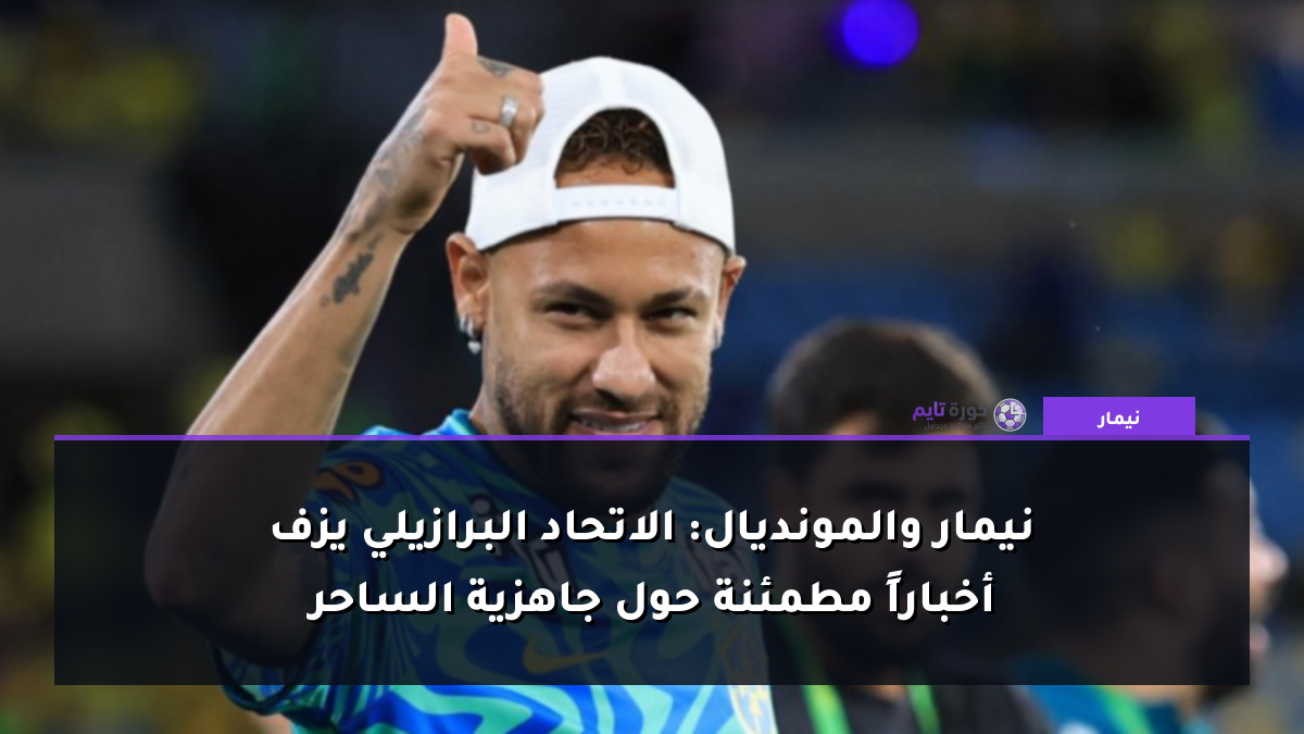 نيمار والمونديال: الاتحاد البرازيلي يزف أخباراً مطمئنة حول جاهزية الساحر