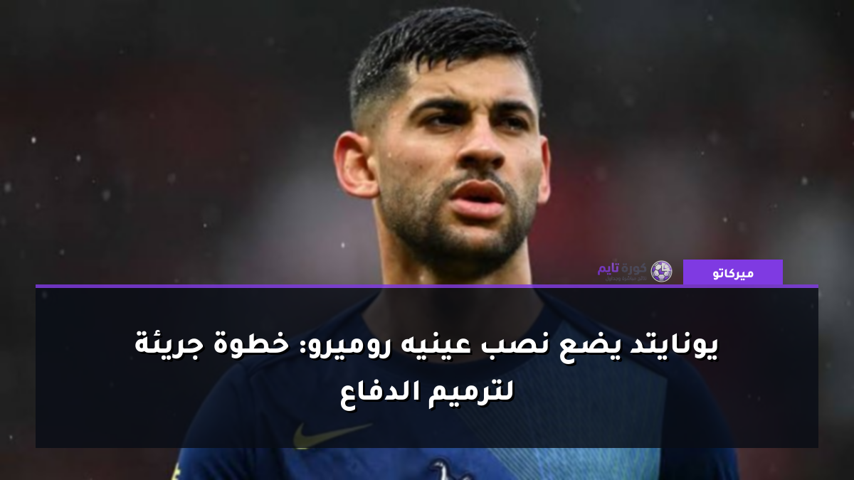 يونايتد يضع نصب عينيه روميرو: خطوة جريئة لترميم الدفاع