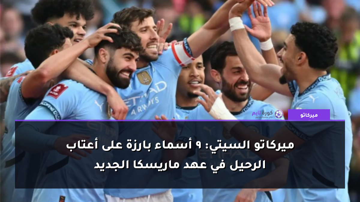 ميركاتو السيتي: 9 أسماء بارزة على أعتاب الرحيل في عهد ماريسكا الجديد