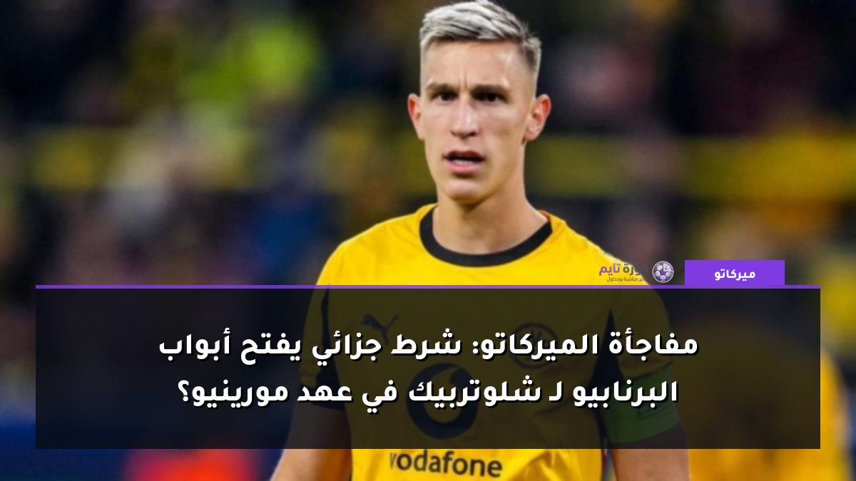 مفاجأة الميركاتو: شرط جزائي يفتح أبواب البرنابيو لـ شلوتربيك في عهد مورينيو؟