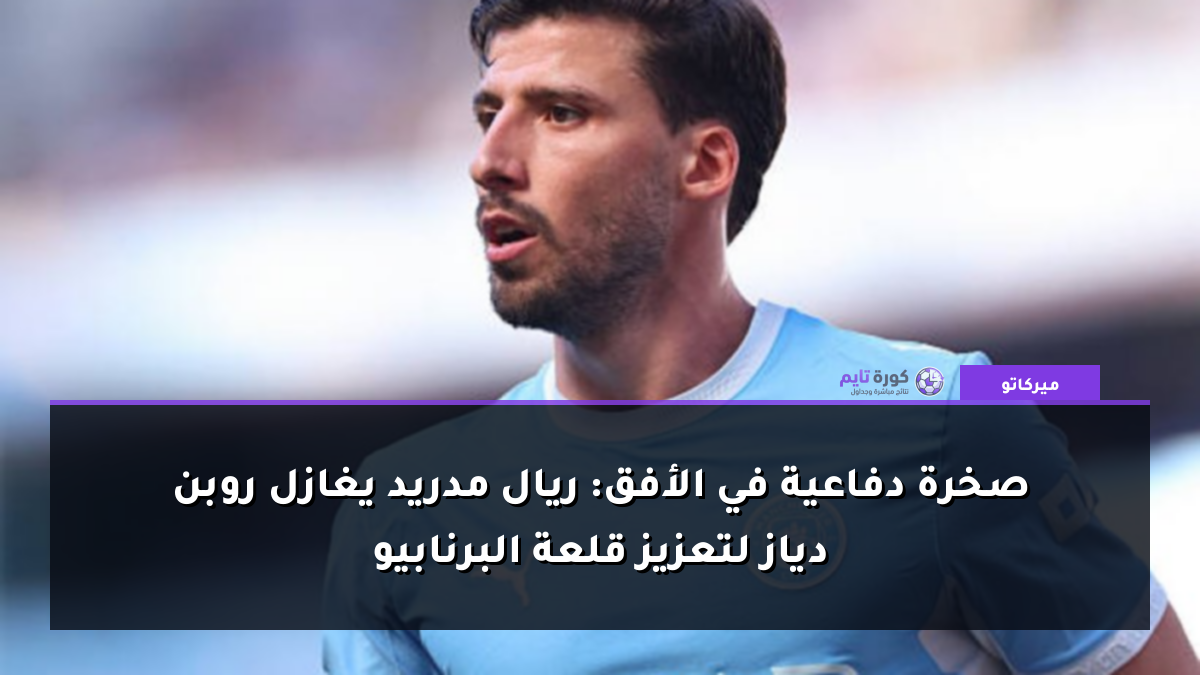 صخرة دفاعية في الأفق: ريال مدريد يغازل روبن دياز لتعزيز قلعة البرنابيو