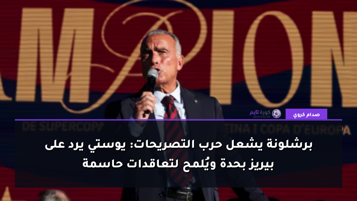 برشلونة يشعل حرب التصريحات: يوستي يرد على بيريز بحدة ويُلمح لتعاقدات حاسمة