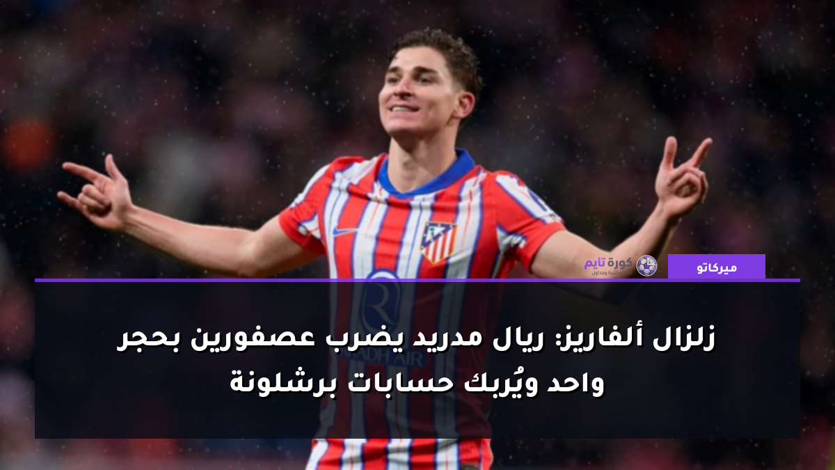زلزال ألفاريز: ريال مدريد يضرب عصفورين بحجر واحد ويُربك حسابات برشلونة