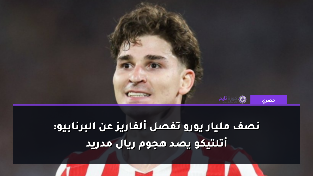 نصف مليار يورو تفصل ألفاريز عن البرنابيو: أتلتيكو يصد هجوم ريال مدريد