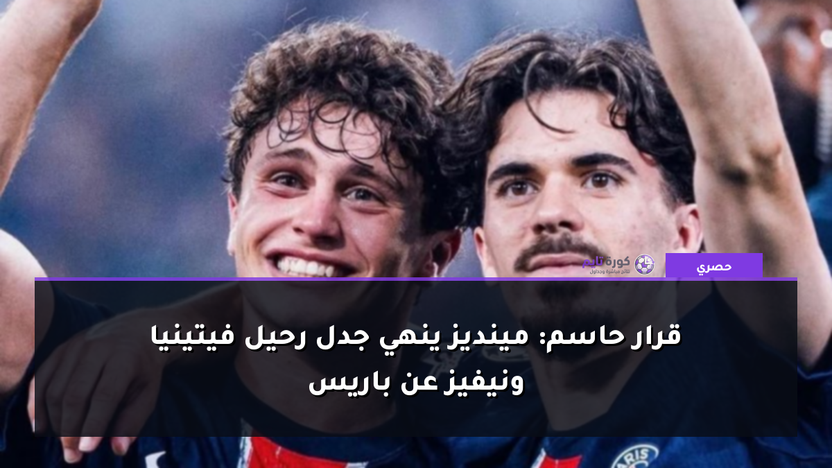 قرار حاسم: مينديز ينهي جدل رحيل فيتينيا ونيفيز عن باريس
