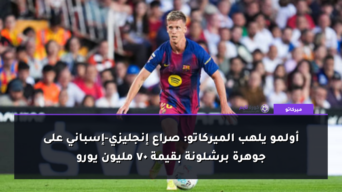 أولمو يلهب الميركاتو: صراع إنجليزي-إسباني على جوهرة برشلونة بقيمة 70 مليون يورو