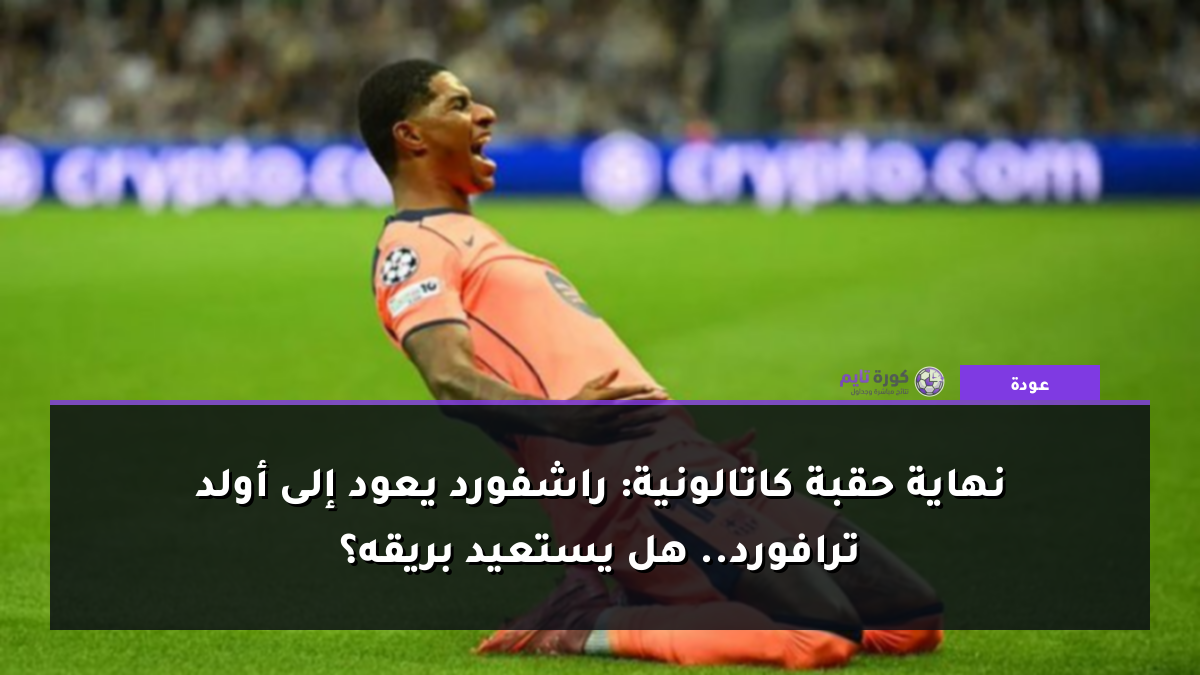 نهاية حقبة كاتالونية: راشفورد يعود إلى أولد ترافورد.. هل يستعيد بريقه؟