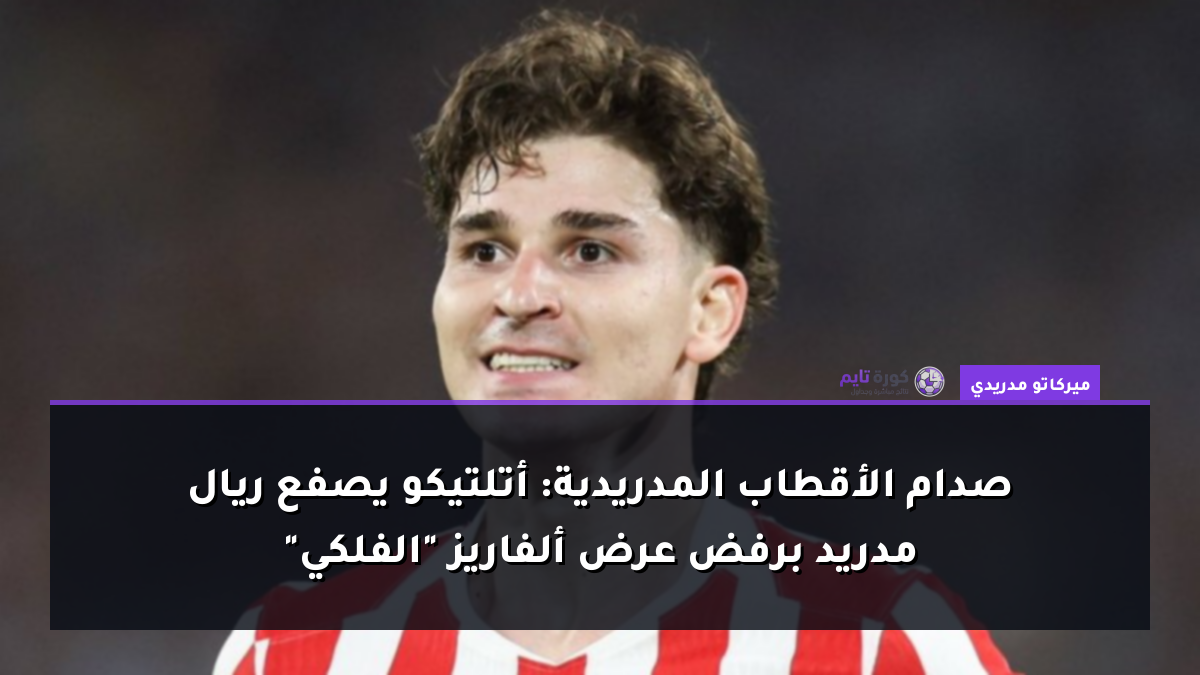صدام الأقطاب المدريدية: أتلتيكو يصفع ريال مدريد برفض عرض ألفاريز "الفلكي"