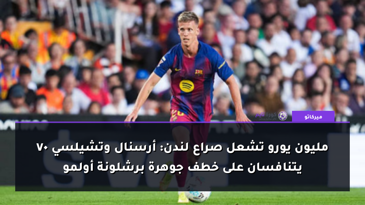 70 مليون يورو تشعل صراع لندن: أرسنال وتشيلسي يتنافسان على خطف جوهرة برشلونة أولمو