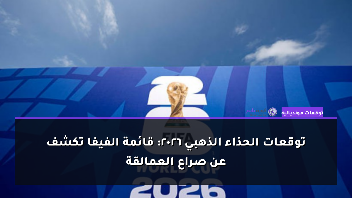 توقعات الحذاء الذهبي 2026: قائمة الفيفا تكشف عن صراع العمالقة