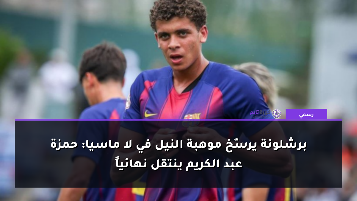 برشلونة يرسّخ موهبة النيل في لا ماسيا: حمزة عبد الكريم ينتقل نهائياً