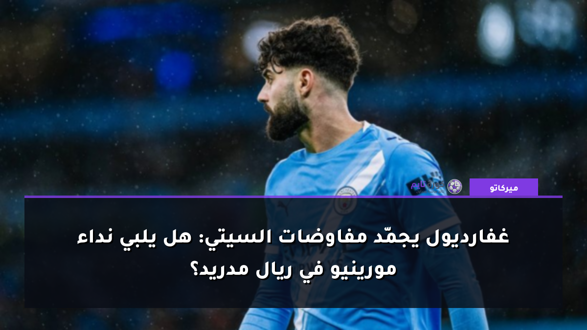 غفارديول يجمّد مفاوضات السيتي: هل يلبي نداء مورينيو في ريال مدريد؟