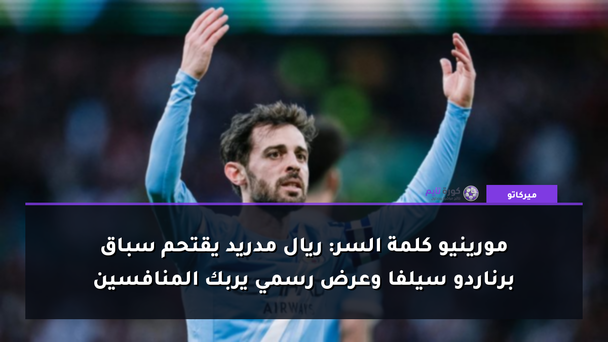 مورينيو كلمة السر: ريال مدريد يقتحم سباق برناردو سيلفا وعرض رسمي يربك المنافسين
