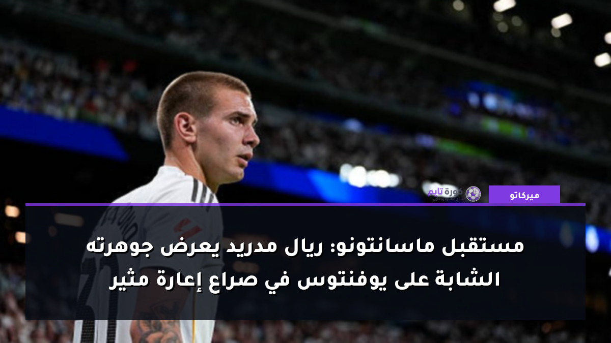مستقبل ماسانتونو: ريال مدريد يعرض جوهرته الشابة على يوفنتوس في صراع إعارة مثير