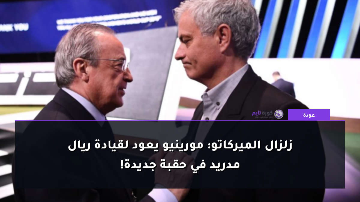 زلزال الميركاتو: مورينيو يعود لقيادة ريال مدريد في حقبة جديدة!