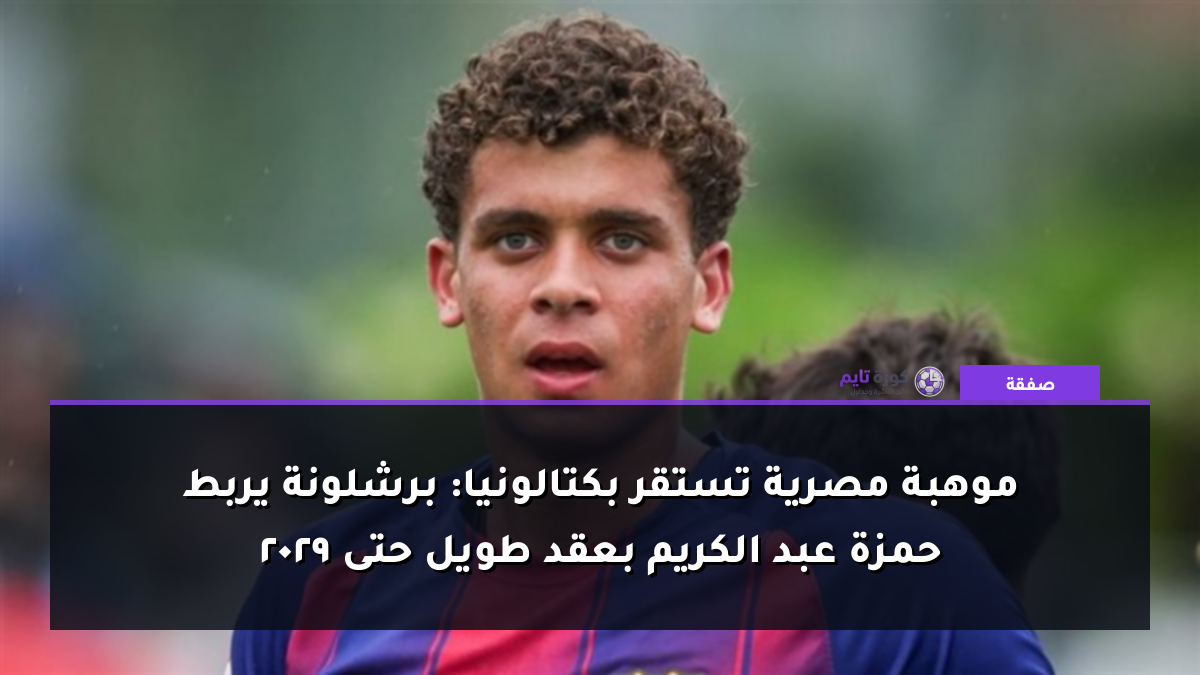 موهبة مصرية تستقر بكتالونيا: برشلونة يربط حمزة عبد الكريم بعقد طويل حتى 2029